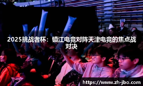 2025挑战者杯：镇江电竞对阵天津电竞的焦点战对决