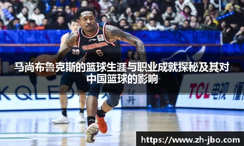 马尚布鲁克斯的篮球生涯与职业成就探秘及其对中国篮球的影响
